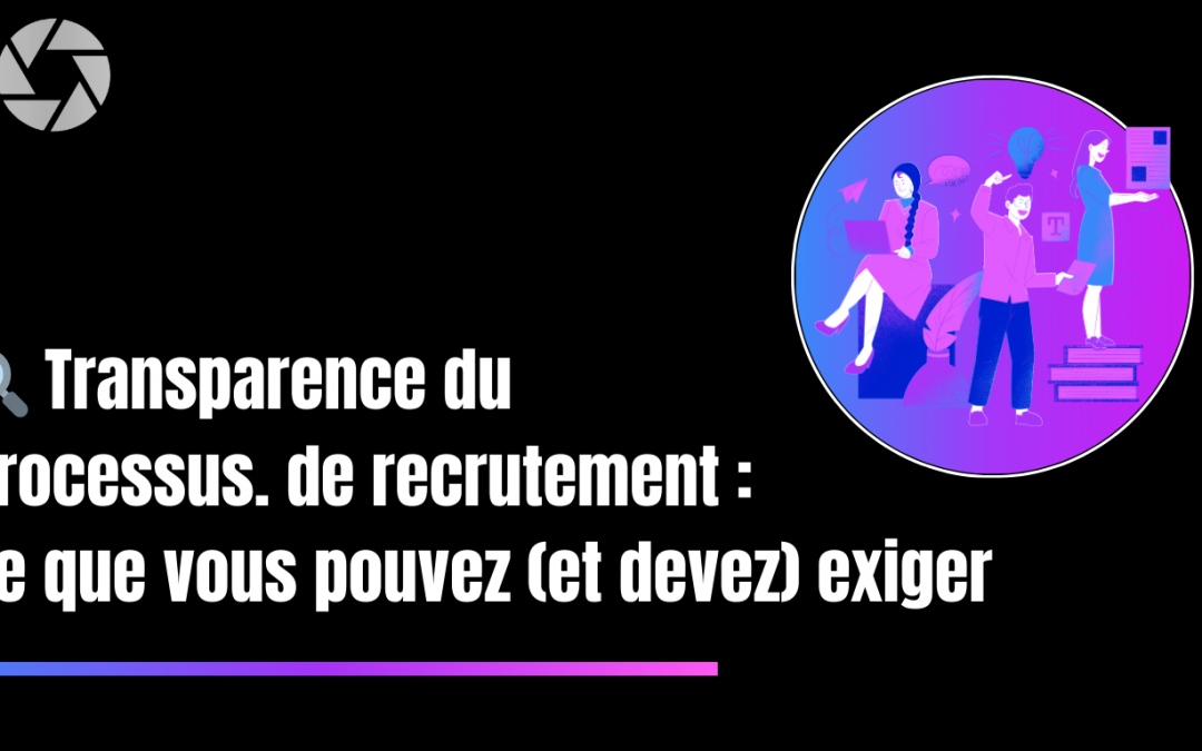 🔍 Transparence du processus de recrutement : ce que vous pouvez (et devez) exiger